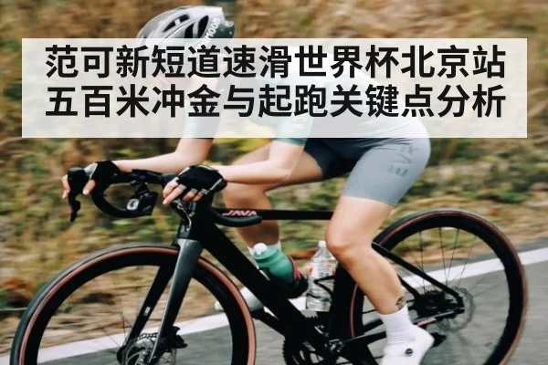 范可新短道速滑世界杯北京站五百米冲金与起跑关键点分析